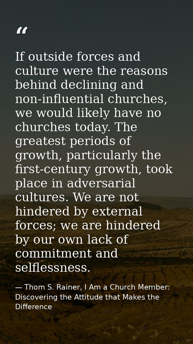 If outside forces and culture were the reasons behind declining and non-influential churches, we would likely have no ch — Thom S. Rainer, I Am a Church Member: Discovering the Attitude that Makes the Difference
