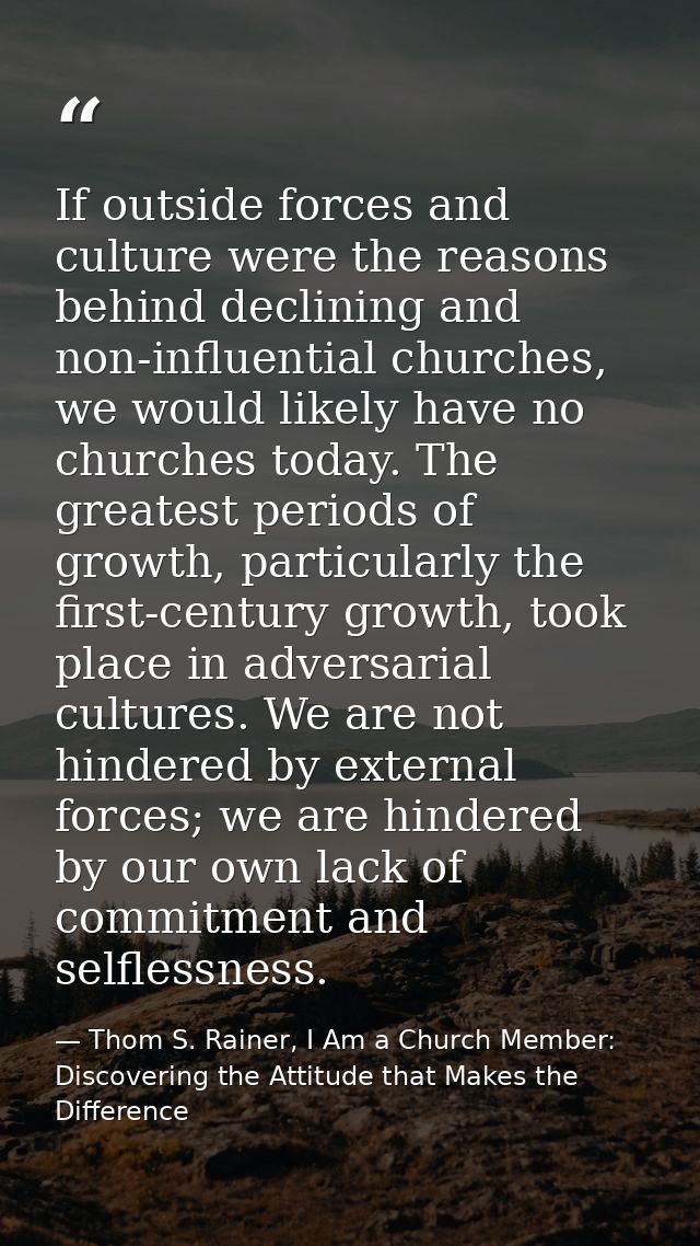 If outside forces and culture were the reasons behind declining and non-influential churches, we would likely have no ch — Thom S. Rainer, I Am a Church Member: Discovering the Attitude that Makes the Difference