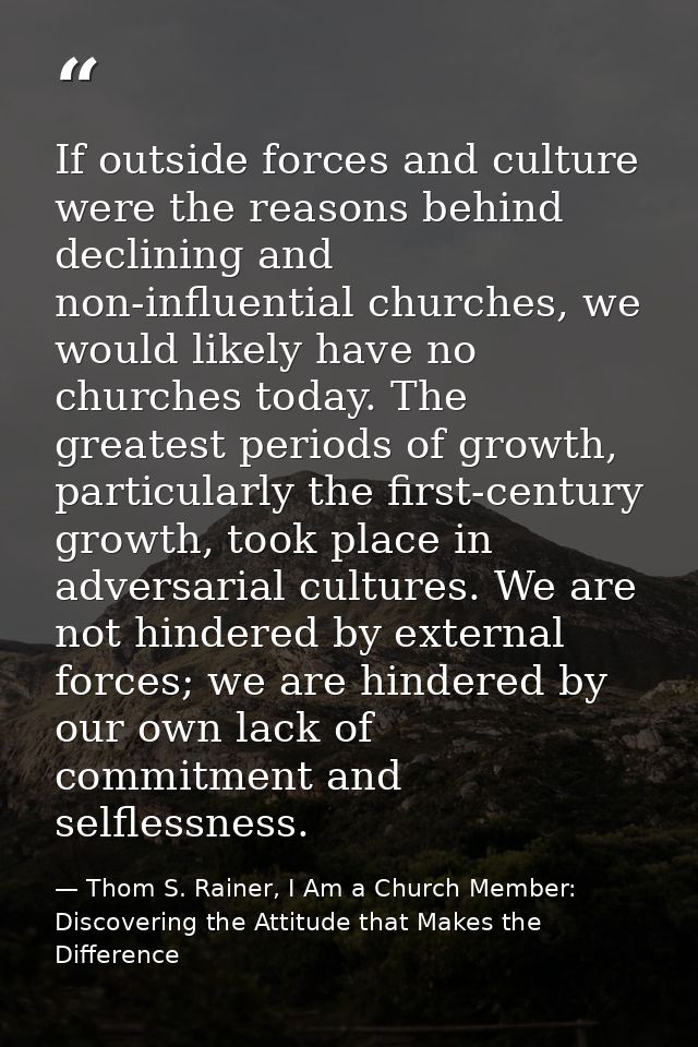 If outside forces and culture were the reasons behind declining and non-influential churches, we would likely have no ch — Thom S. Rainer, I Am a Church Member: Discovering the Attitude that Makes the Difference