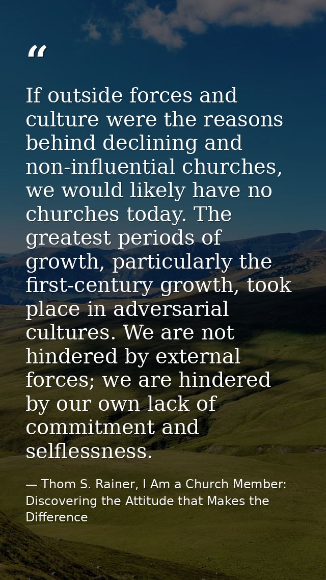 If outside forces and culture were the reasons behind declining and non-influential churches, we would likely have no ch — Thom S. Rainer, I Am a Church Member: Discovering the Attitude that Makes the Difference
