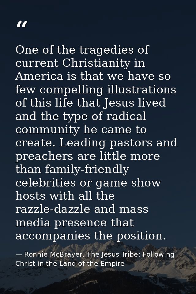 One of the tragedies of current Christianity in America is that we have so few compelling illustrations of this life tha — Ronnie McBrayer, The Jesus Tribe: Following Christ in the Land of the Empire