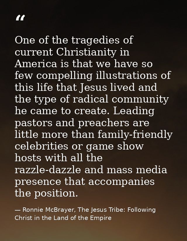 One of the tragedies of current Christianity in America is that we have so few compelling illustrations of this life tha — Ronnie McBrayer, The Jesus Tribe: Following Christ in the Land of the Empire