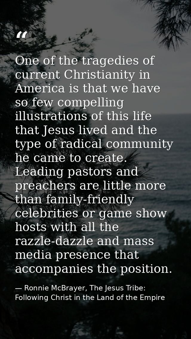 One of the tragedies of current Christianity in America is that we have so few compelling illustrations of this life tha — Ronnie McBrayer, The Jesus Tribe: Following Christ in the Land of the Empire