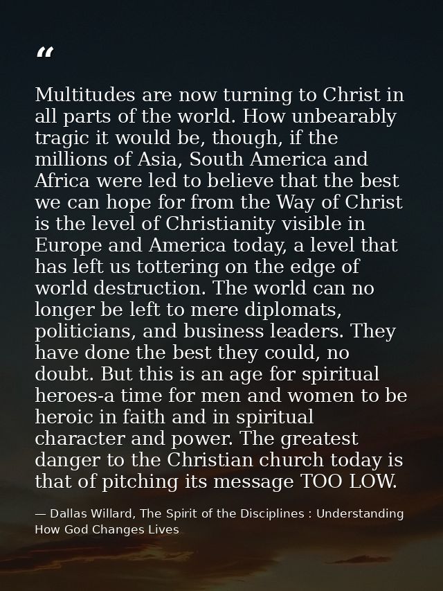 Multitudes are now turning to Christ in all parts of the world. How unbearably tragic it would be, though, if the millio — Dallas Willard, The Spirit of the Disciplines : Understanding How God Changes Lives