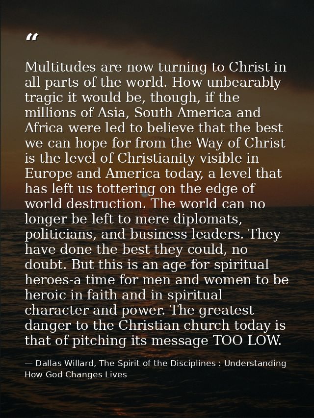 Multitudes are now turning to Christ in all parts of the world. How unbearably tragic it would be, though, if the millio — Dallas Willard, The Spirit of the Disciplines : Understanding How God Changes Lives
