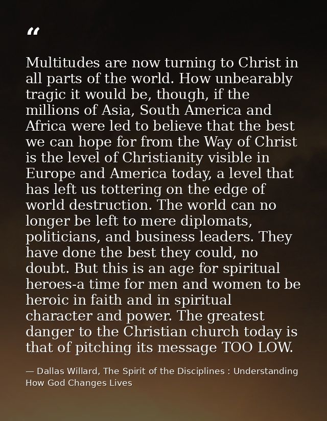 Multitudes are now turning to Christ in all parts of the world. How unbearably tragic it would be, though, if the millio — Dallas Willard, The Spirit of the Disciplines : Understanding How God Changes Lives