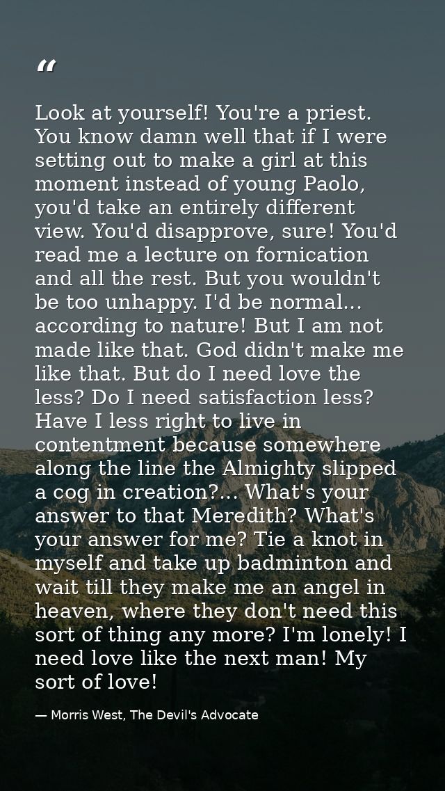 Look at yourself! You're a priest. You know damn well that if I were setting out to make a girl at this moment instead o — Morris West, The Devil's Advocate