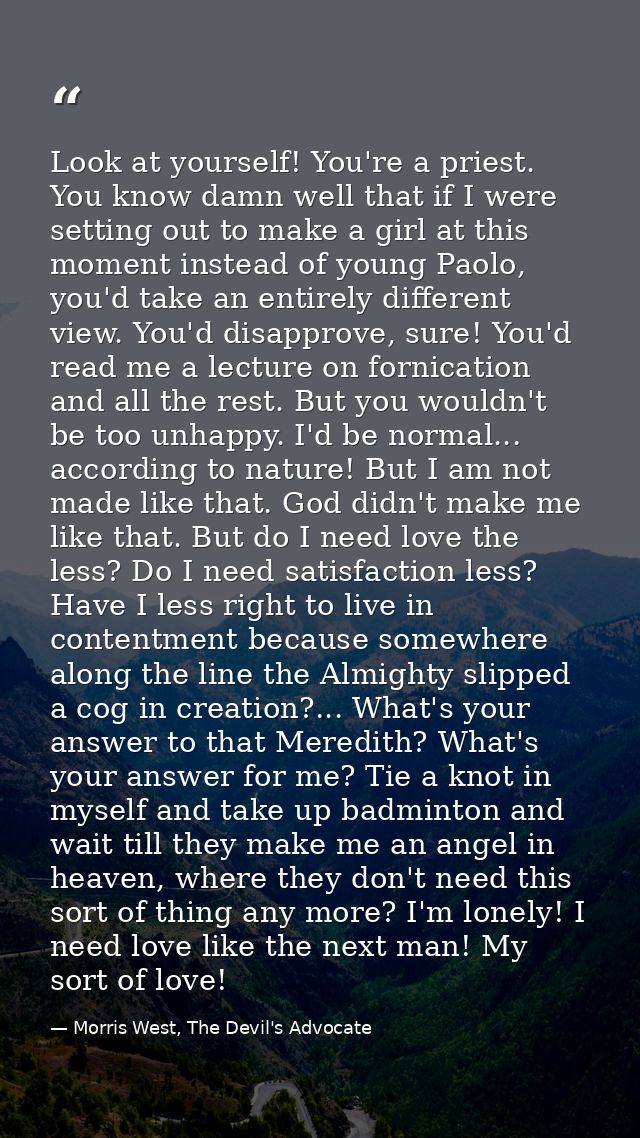 Look at yourself! You're a priest. You know damn well that if I were setting out to make a girl at this moment instead o — Morris West, The Devil's Advocate