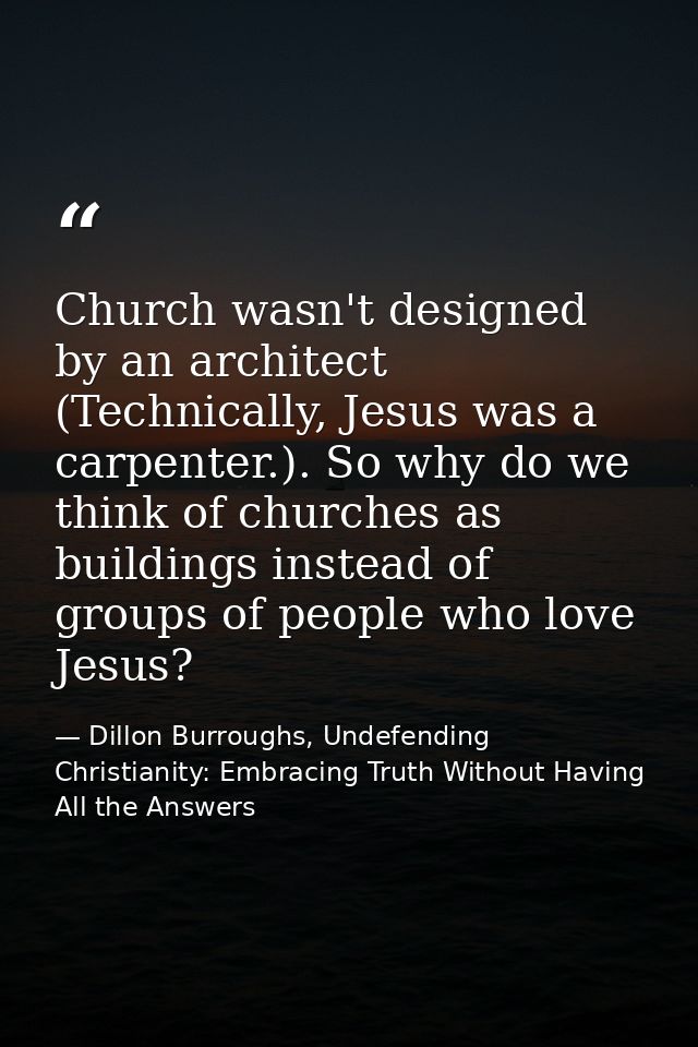 Church wasn't designed by an architect (Technically, Jesus was a carpenter.). So why do we think of churches as building — Dillon Burroughs, Undefending Christianity: Embracing Truth Without Having All the Answers
