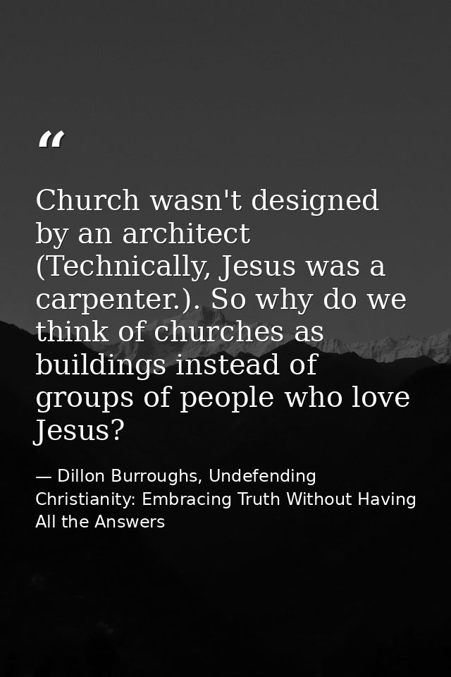 Church wasn't designed by an architect (Technically, Jesus was a carpenter.). So why do we think of churches as building — Dillon Burroughs, Undefending Christianity: Embracing Truth Without Having All the Answers