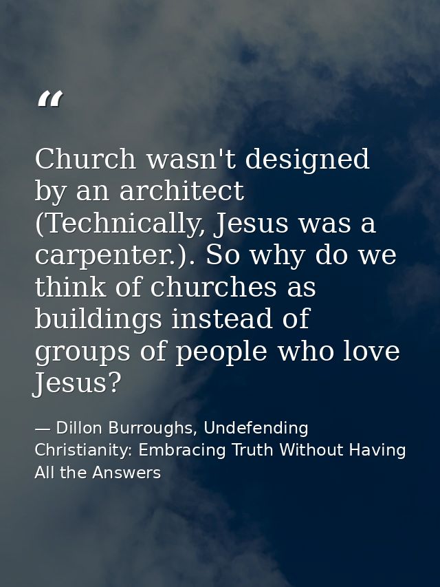 Church wasn't designed by an architect (Technically, Jesus was a carpenter.). So why do we think of churches as building — Dillon Burroughs, Undefending Christianity: Embracing Truth Without Having All the Answers