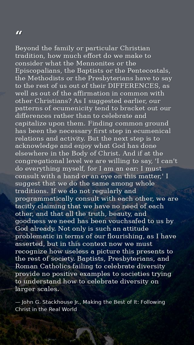 Beyond the family or particular Christian tradition, how much effort do we make to consider what the Mennonites or the E — John G. Stackhouse Jr., Making the Best of It: Following Christ in the Real World