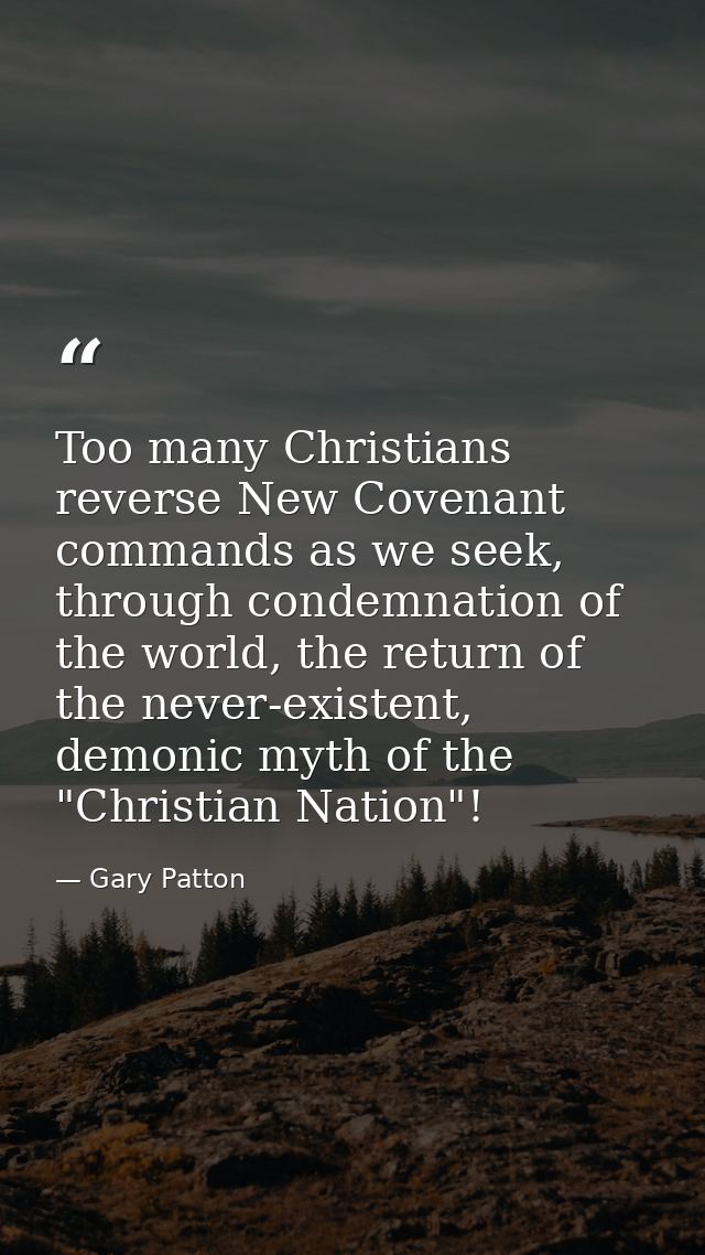 Too many Christians reverse New Covenant commands as we seek, through condemnation of the world, the return of the never — Gary Patton