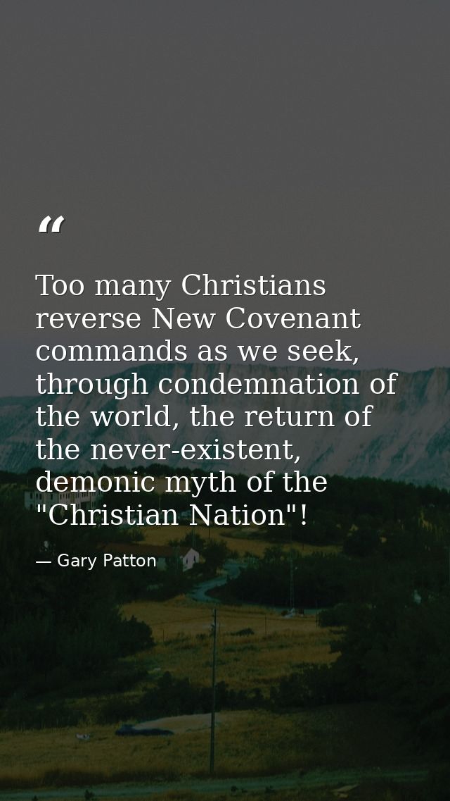 Too many Christians reverse New Covenant commands as we seek, through condemnation of the world, the return of the never — Gary Patton
