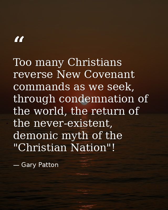 Too many Christians reverse New Covenant commands as we seek, through condemnation of the world, the return of the never — Gary Patton
