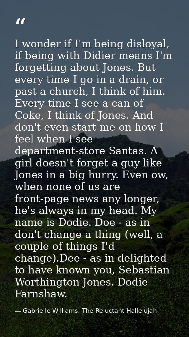 I wonder if I'm being disloyal, if being with Didier means I'm forgetting about Jones. But every time I go in a drain, o — Gabrielle Williams, The Reluctant Hallelujah