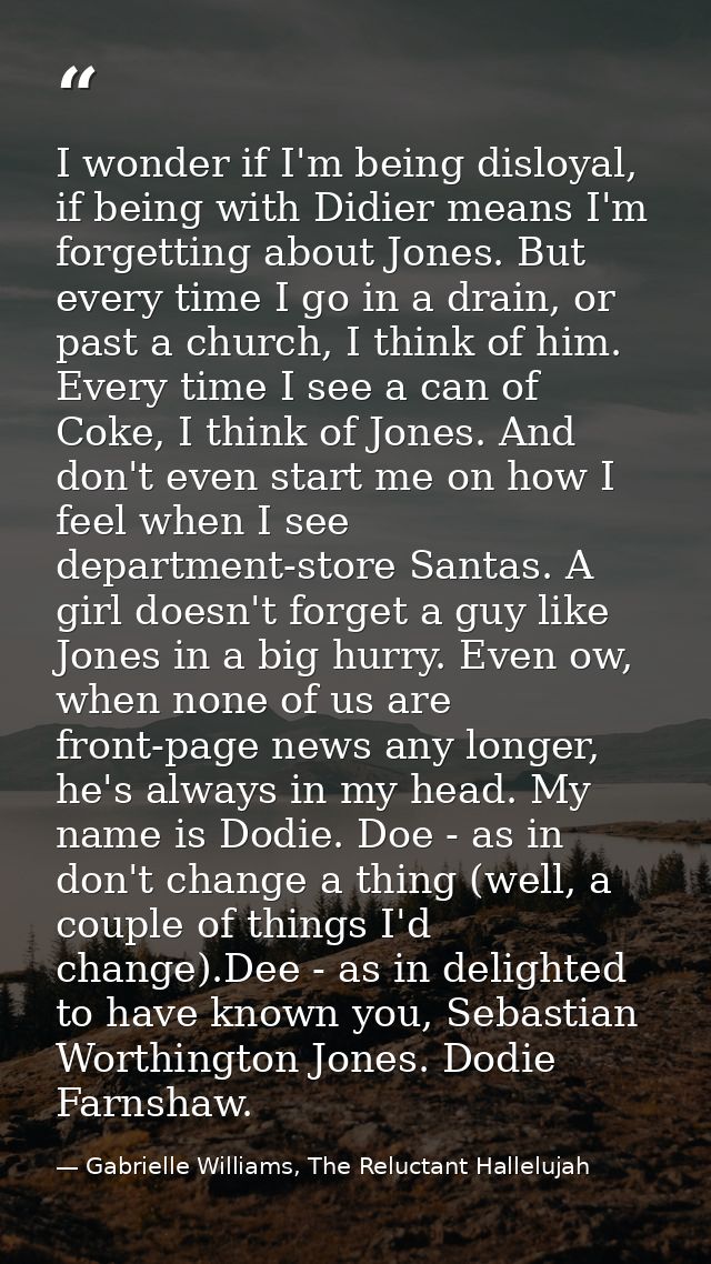 I wonder if I'm being disloyal, if being with Didier means I'm forgetting about Jones. But every time I go in a drain, o — Gabrielle Williams, The Reluctant Hallelujah