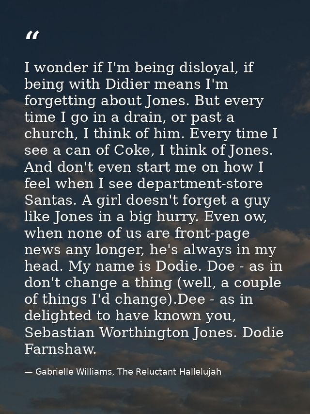 I wonder if I'm being disloyal, if being with Didier means I'm forgetting about Jones. But every time I go in a drain, o — Gabrielle Williams, The Reluctant Hallelujah