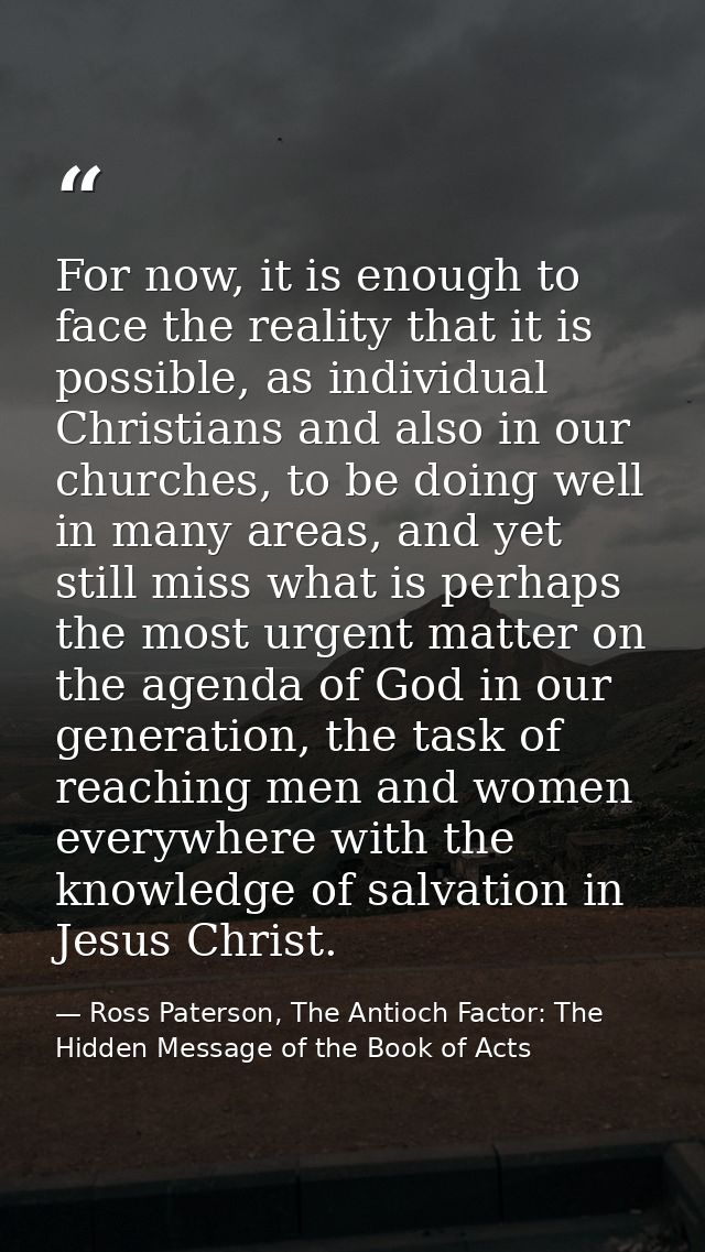 For now, it is enough to face the reality that it is possible, as individual Christians and also in our churches, to be  — Ross Paterson, The Antioch Factor: The Hidden Message of the Book of Acts