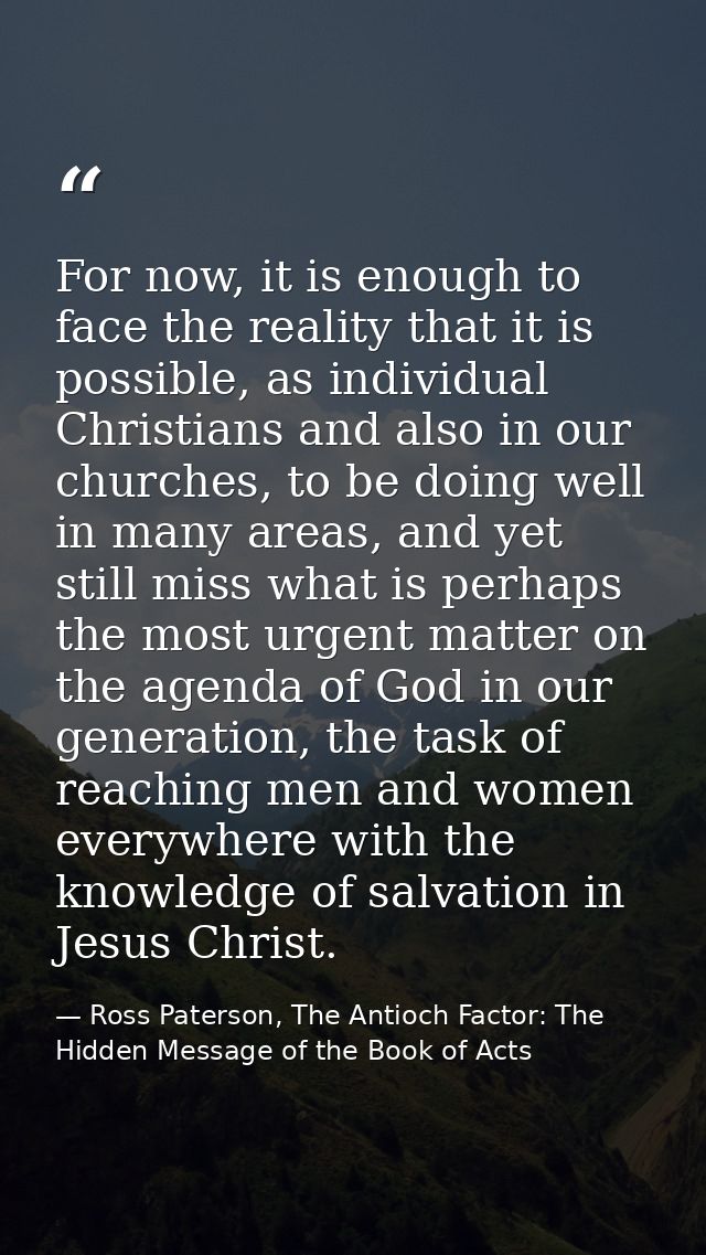 For now, it is enough to face the reality that it is possible, as individual Christians and also in our churches, to be  — Ross Paterson, The Antioch Factor: The Hidden Message of the Book of Acts