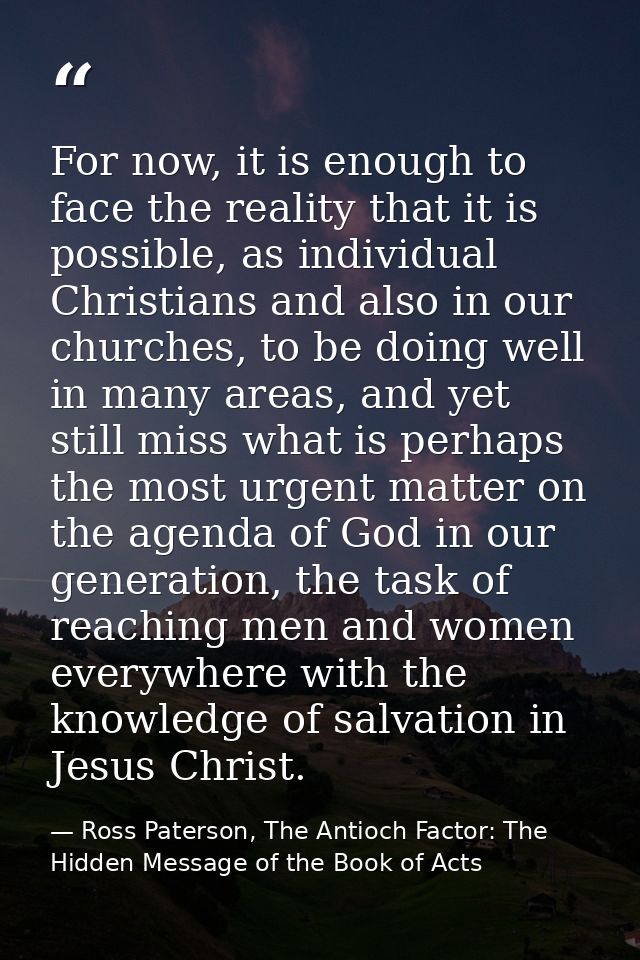 For now, it is enough to face the reality that it is possible, as individual Christians and also in our churches, to be  — Ross Paterson, The Antioch Factor: The Hidden Message of the Book of Acts