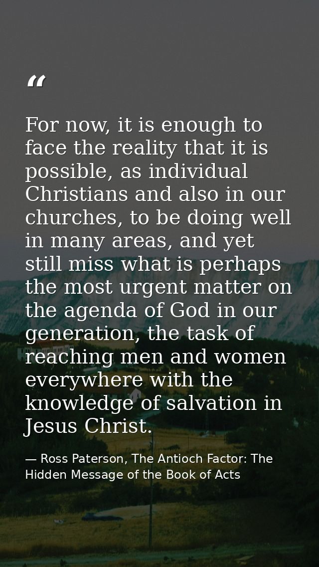For now, it is enough to face the reality that it is possible, as individual Christians and also in our churches, to be  — Ross Paterson, The Antioch Factor: The Hidden Message of the Book of Acts
