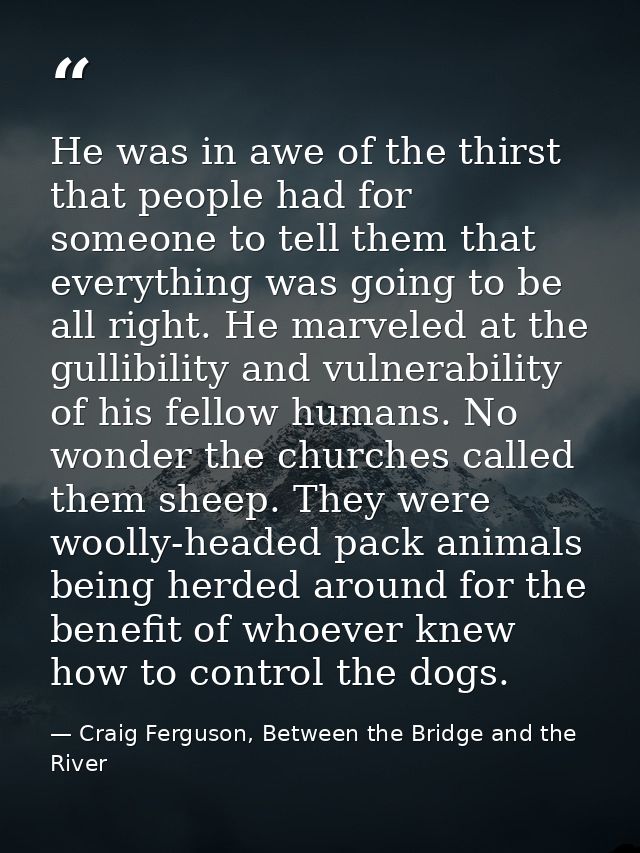 He was in awe of the thirst that people had for someone to tell them that everything was going to be all right. He marve — Craig Ferguson, Between the Bridge and the River