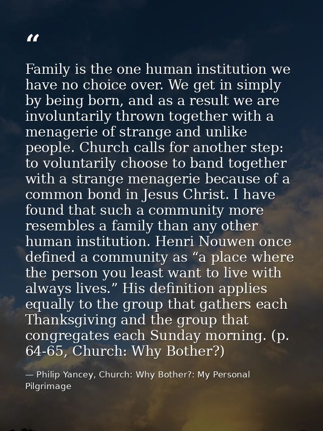 Family is the one human institution we have no choice over. We get in simply by being born, and as a result we are invol — Philip Yancey, Church: Why Bother?: My Personal Pilgrimage