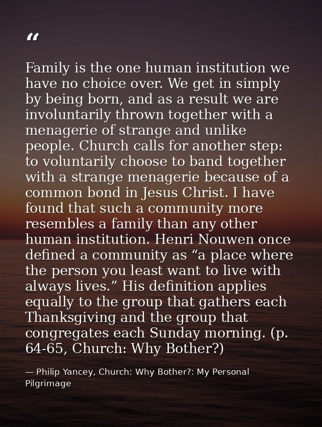 Family is the one human institution we have no choice over. We get in simply by being born, and as a result we are invol — Philip Yancey, Church: Why Bother?: My Personal Pilgrimage