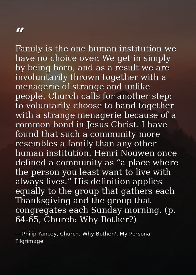 Family is the one human institution we have no choice over. We get in simply by being born, and as a result we are invol — Philip Yancey, Church: Why Bother?: My Personal Pilgrimage