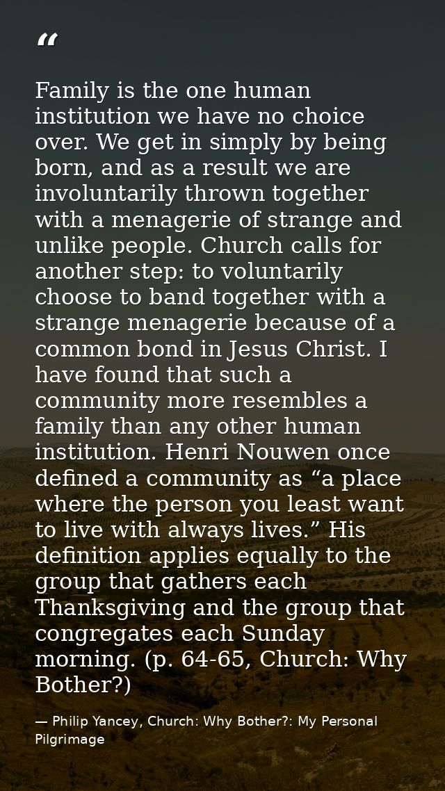 Family is the one human institution we have no choice over. We get in simply by being born, and as a result we are invol — Philip Yancey, Church: Why Bother?: My Personal Pilgrimage