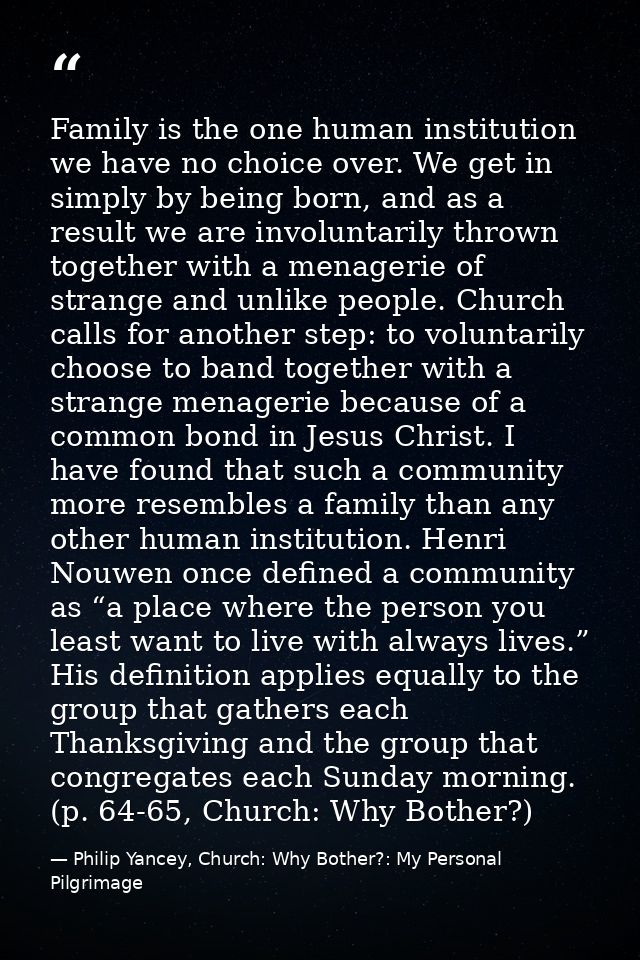 Family is the one human institution we have no choice over. We get in simply by being born, and as a result we are invol — Philip Yancey, Church: Why Bother?: My Personal Pilgrimage