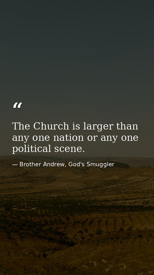 The Church is larger than any one nation or any one political scene. — Brother Andrew, God's Smuggler