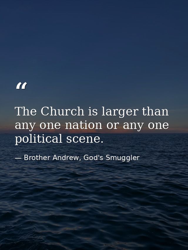 The Church is larger than any one nation or any one political scene. — Brother Andrew, God's Smuggler