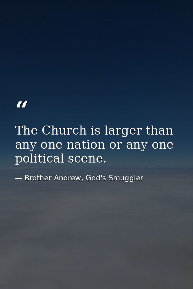 The Church is larger than any one nation or any one political scene. — Brother Andrew, God's Smuggler