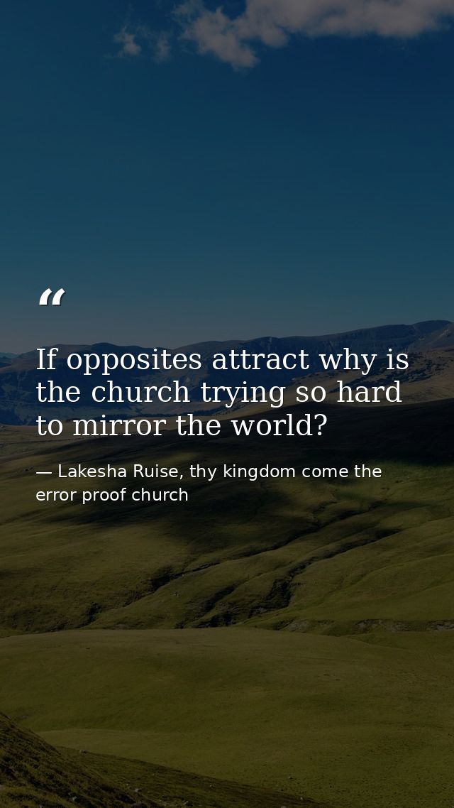 If opposites attract why is the church trying so hard to mirror the world? — Lakesha Ruise, thy kingdom come the error proof church