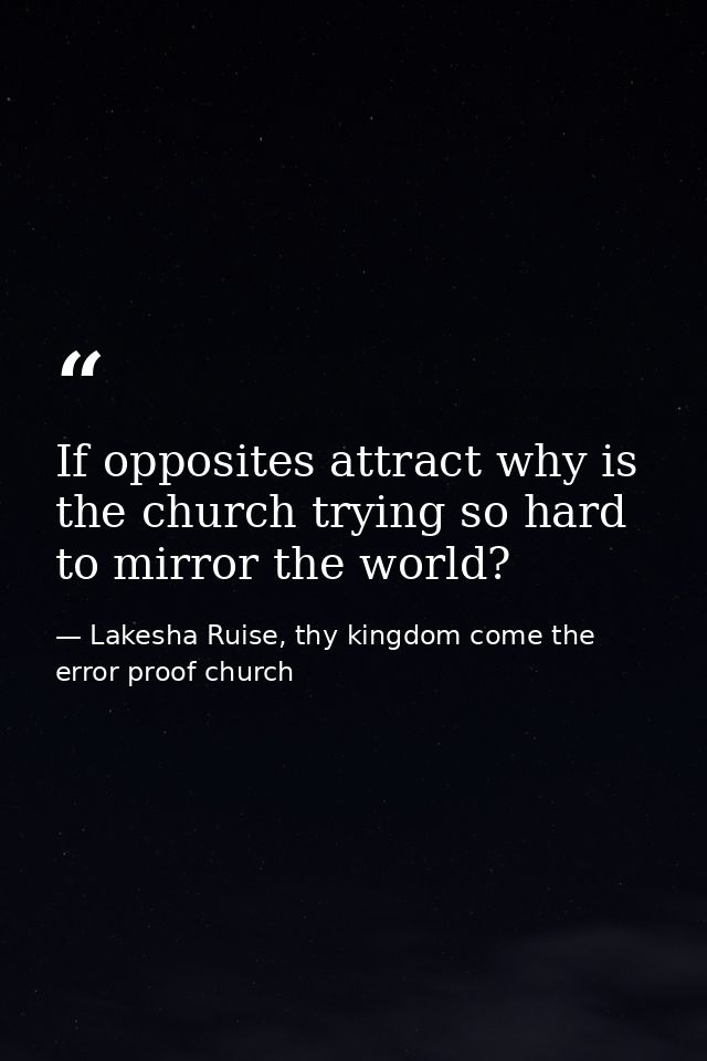 If opposites attract why is the church trying so hard to mirror the world? — Lakesha Ruise, thy kingdom come the error proof church