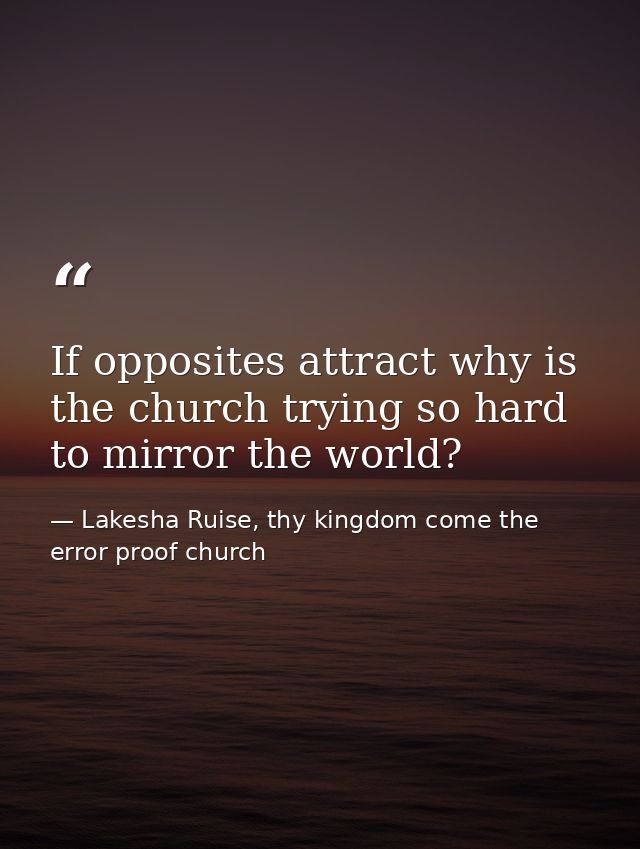 If opposites attract why is the church trying so hard to mirror the world? — Lakesha Ruise, thy kingdom come the error proof church