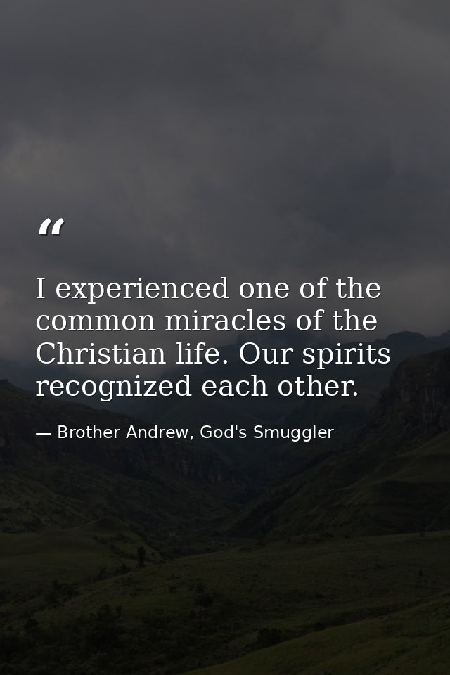 I experienced one of the common miracles of the Christian life. Our spirits recognized each other. — Brother Andrew, God's Smuggler