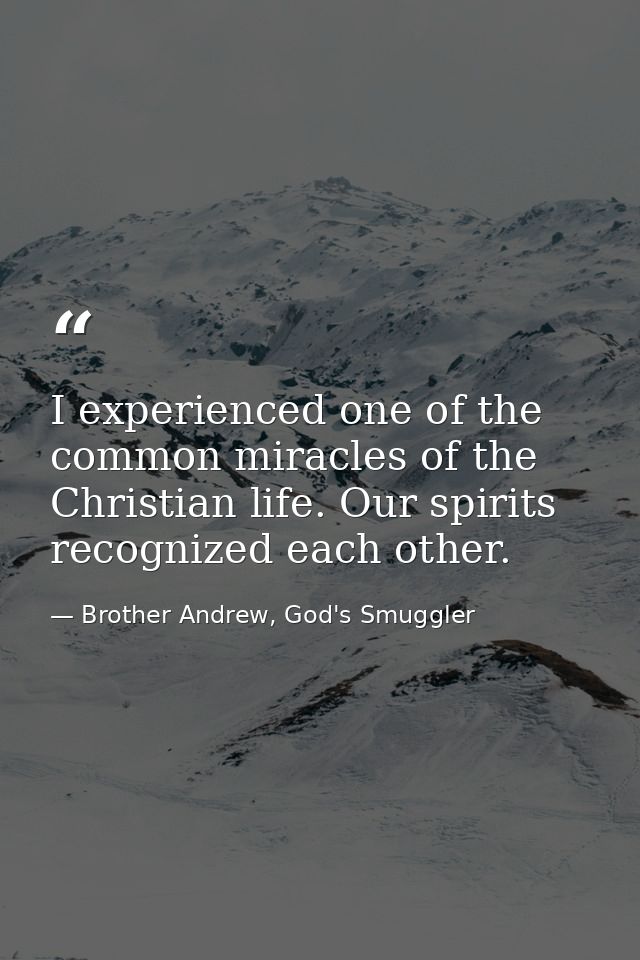 I experienced one of the common miracles of the Christian life. Our spirits recognized each other. — Brother Andrew, God's Smuggler