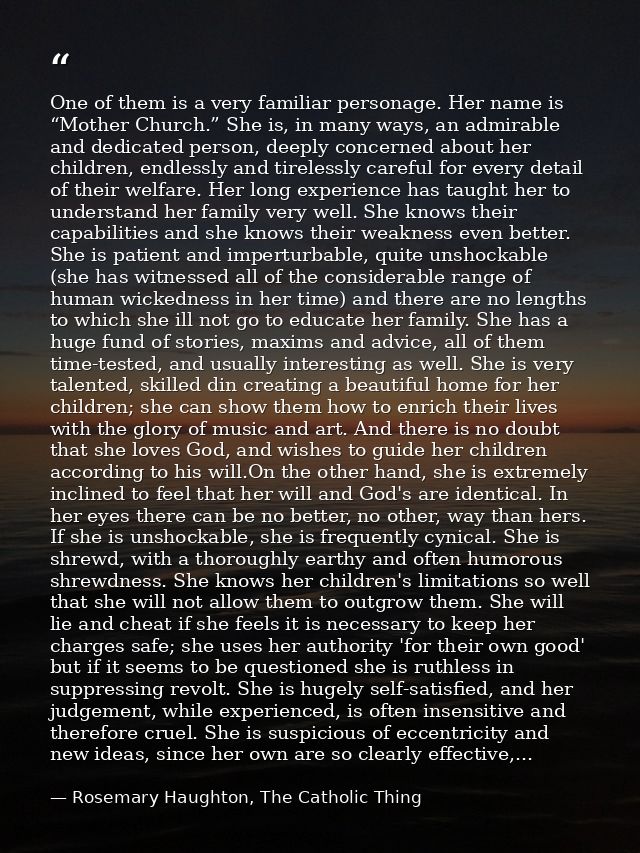 One of them is a very familiar personage. Her name is “Mother Church.” She is, in many ways, an admirable and dedicated  — Rosemary Haughton, The Catholic Thing