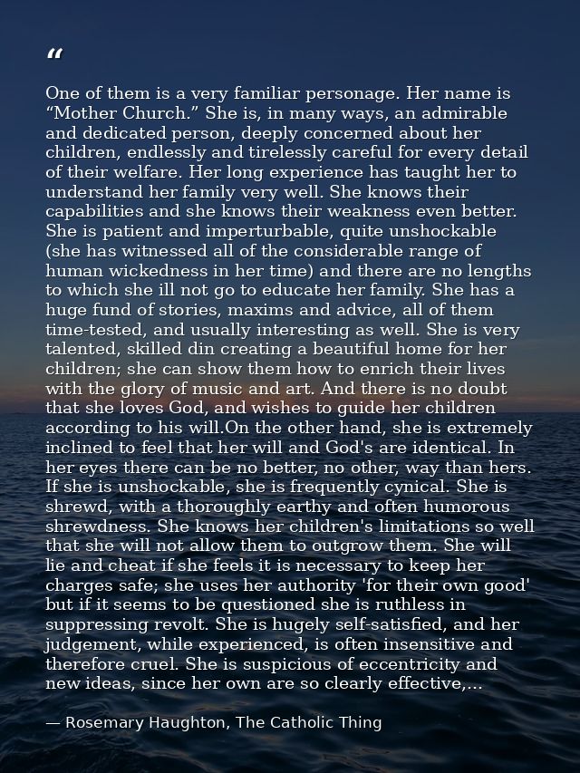 One of them is a very familiar personage. Her name is “Mother Church.” She is, in many ways, an admirable and dedicated  — Rosemary Haughton, The Catholic Thing