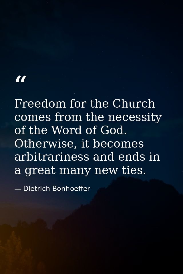 Freedom for the Church comes from the necessity of the Word of God. Otherwise, it becomes arbitrariness and ends in a gr — Dietrich Bonhoeffer