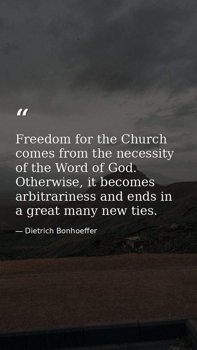 Freedom for the Church comes from the necessity of the Word of God. Otherwise, it becomes arbitrariness and ends in a gr — Dietrich Bonhoeffer