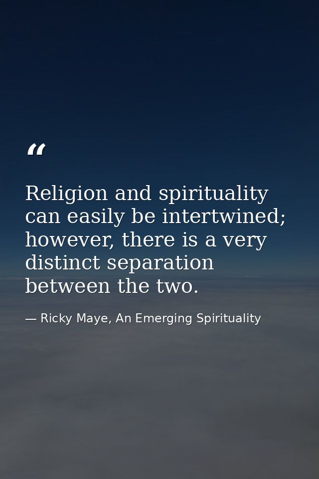 Religion and spirituality can easily be intertwined; however, there is a very distinct separation between the two. — Ricky Maye, An Emerging Spirituality
