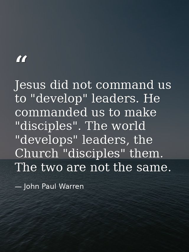 Jesus did not command us to "develop" leaders. He commanded us to make "disciples". The world "develops" leaders, the Ch — John Paul Warren