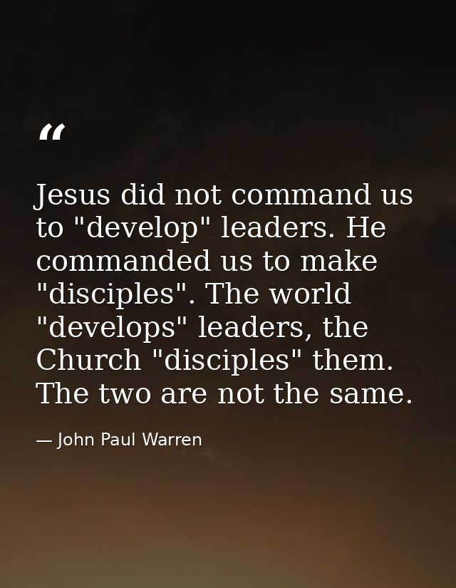 Jesus did not command us to "develop" leaders. He commanded us to make "disciples". The world "develops" leaders, the Ch — John Paul Warren
