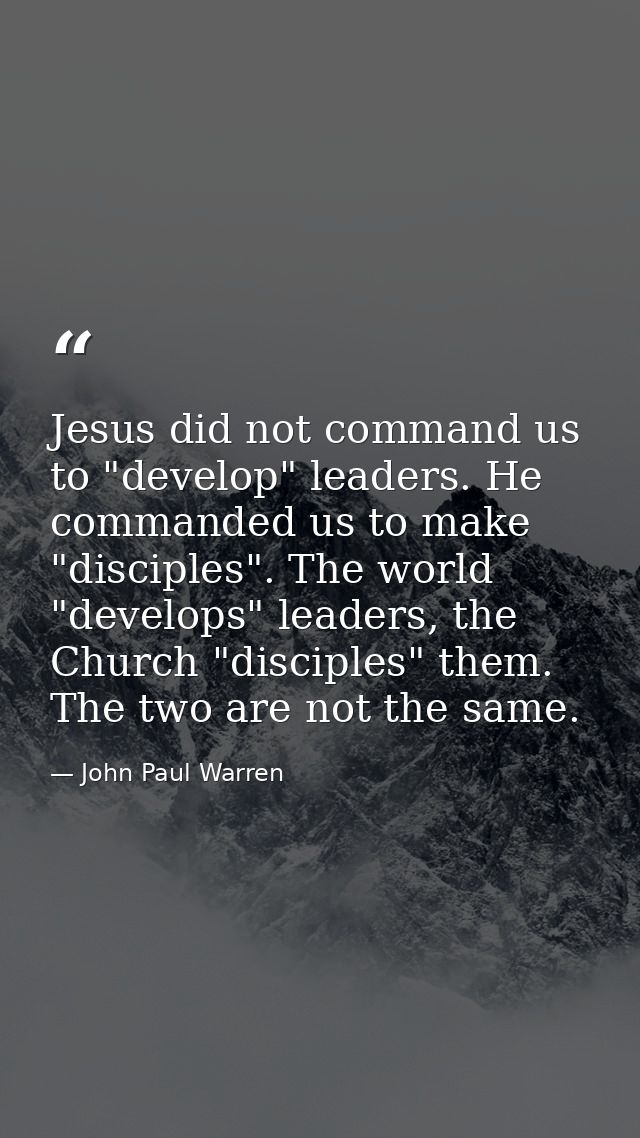 Jesus did not command us to "develop" leaders. He commanded us to make "disciples". The world "develops" leaders, the Ch — John Paul Warren