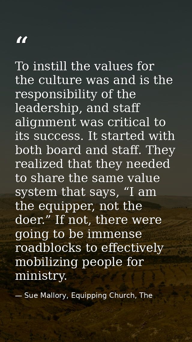 To instill the values for the culture was and is the responsibility of the leadership, and staff alignment was critical  — Sue Mallory, Equipping Church, The