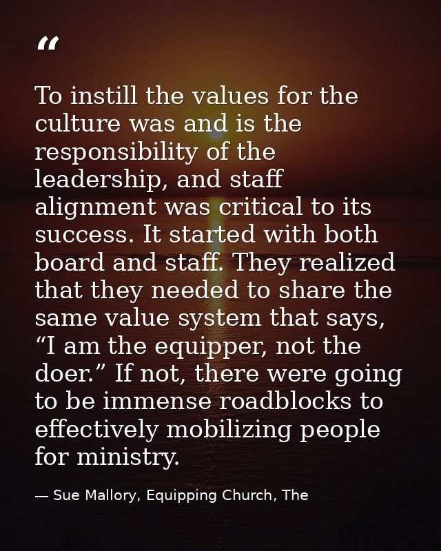 To instill the values for the culture was and is the responsibility of the leadership, and staff alignment was critical  — Sue Mallory, Equipping Church, The